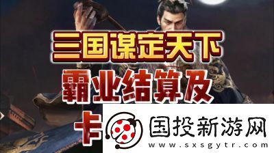 三國謀定天下S3霸業(yè)結(jié)算規(guī)則和獎勵機制詳解【2022更新】