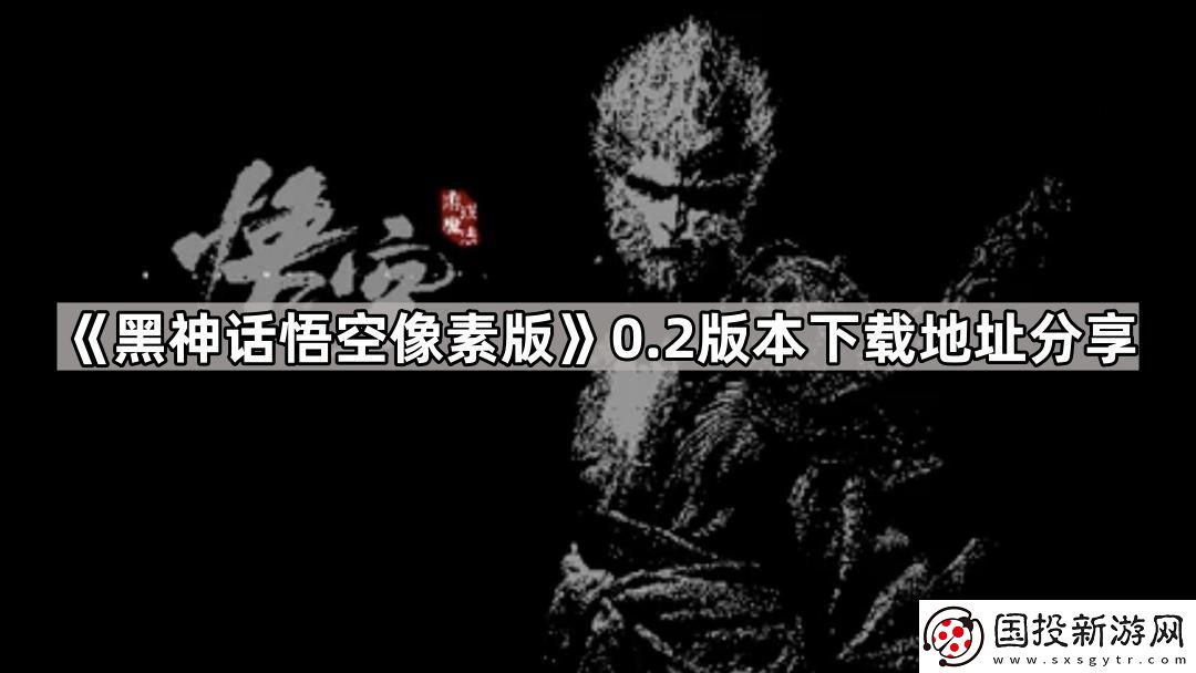 黑神話悟空像素版0.2版本在哪下載-0.2版本下載地址分享