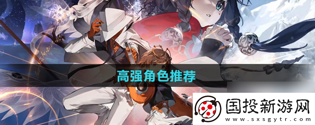 【淘汰賽】新月同行手游角色推薦-新月同行高強(qiáng)角色推薦