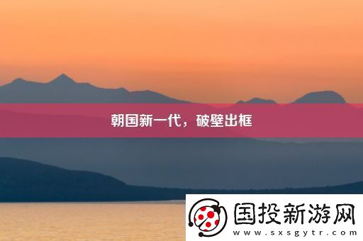 朝國新一代-破壁出框