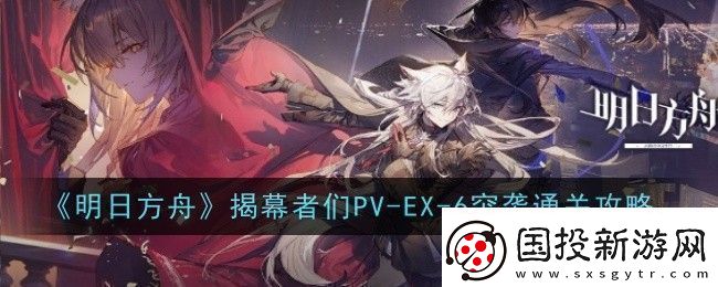 明日方舟揭幕者們PV-EX-6突襲怎么通關(guān)-通關(guān)攻略