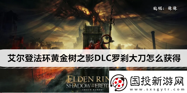 艾爾登法環(huán)黃金樹(shù)之影DLC羅剎大刀怎么獲得