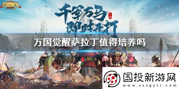 萬(wàn)國(guó)覺(jué)醒薩拉丁厲害嗎萬(wàn)國(guó)覺(jué)醒薩拉丁值得培養(yǎng)嗎