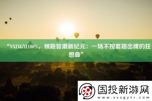 “NXIXGXI100%-領跑智潮新紀元：一場不按套路出牌的狂想曲”