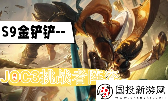金鏟鏟之戰(zhàn)JOC3挑戰(zhàn)者登頂陣容攻略-s9JOC3挑戰(zhàn)者登頂陣容搭配推薦
