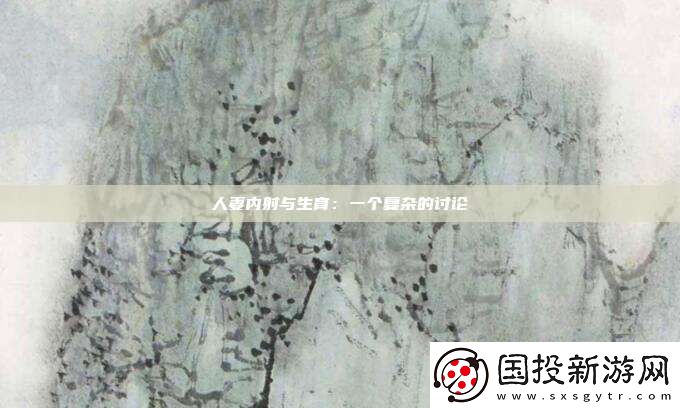 人妻內(nèi)射與生育：一個復(fù)雜的討論