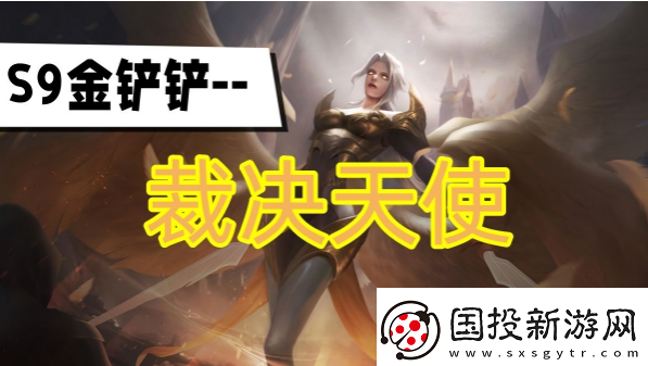 金鏟鏟之戰(zhàn)s9賽季裁決天使陣容怎么玩-裁決天使陣容搭配推薦攻略