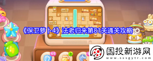 【增強現(xiàn)實】保衛(wèi)蘿卜4法老歸來81-保衛(wèi)蘿卜4法老歸來81通關(guān)攻略