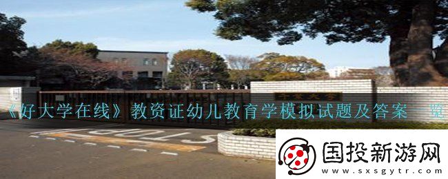 好大學在線教資證幼兒教育學模擬試題答案是什么-教資證幼兒教育學模擬試題及答案一覽