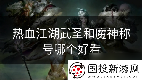 熱血江湖武圣和魔神稱號哪個好看