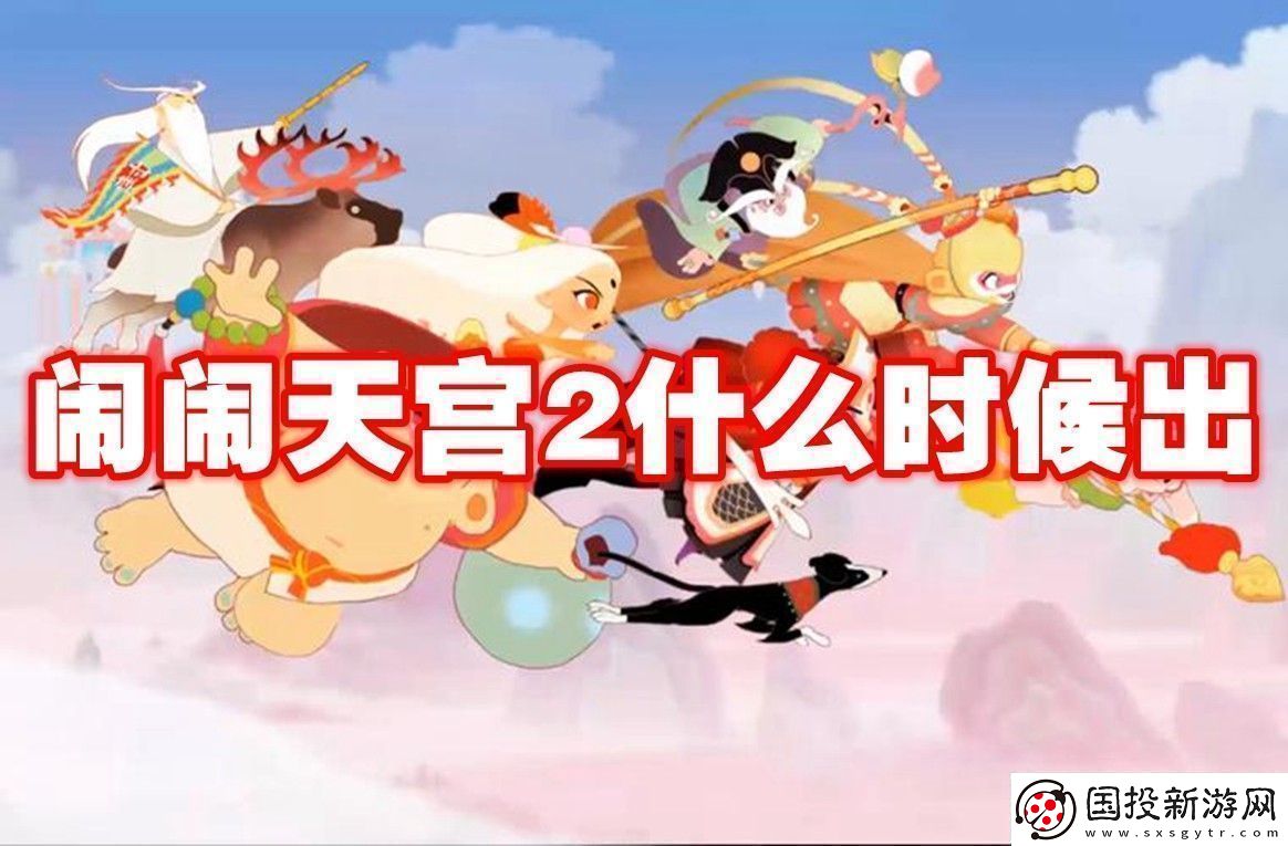 鬧鬧天宮2上線時(shí)間鬧鬧天宮2什么時(shí)候出