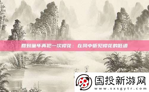 回到童年再犯一次櫻花：在風(fēng)中聽見櫻花的低語