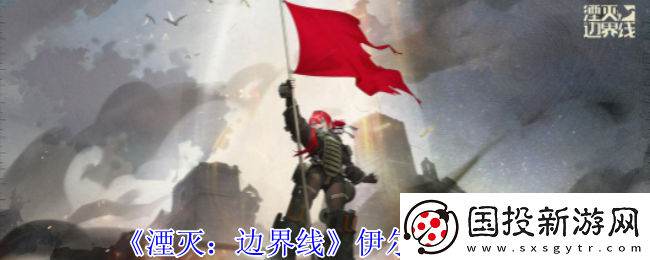 湮滅邊界線伊爾怎么樣-伊爾技能介紹