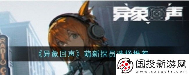 異象回聲萌新探員怎么選擇