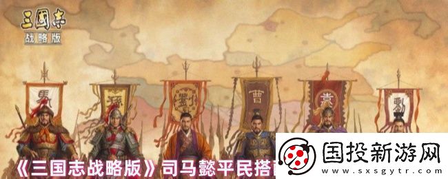 三國志戰(zhàn)略版司馬懿平民搭配什么戰(zhàn)法-司馬懿平民搭配陣容及戰(zhàn)法攻略