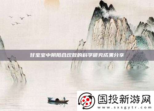 甘寶寶中陰陽合歡散的科學研究成果分享