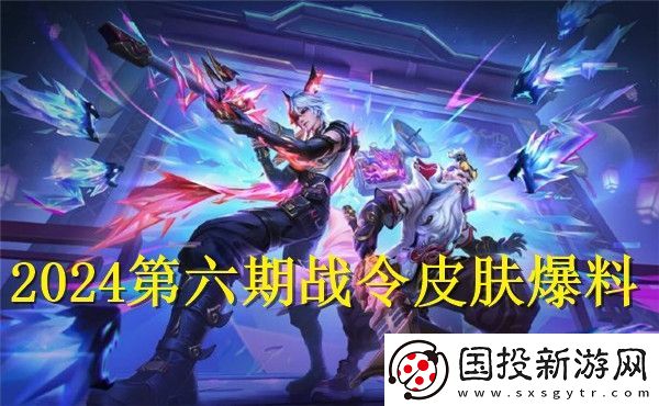 王者榮耀2024第六期戰(zhàn)令皮膚是什么-王者榮耀2024第六期戰(zhàn)令皮膚介紹
