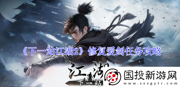 下一站江湖2修復(fù)愛劍任務(wù)攻略-下一站江湖2修復(fù)愛劍任務(wù)詳情