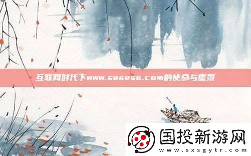 互聯(lián)時代下www.sesese.com的使命與愿景