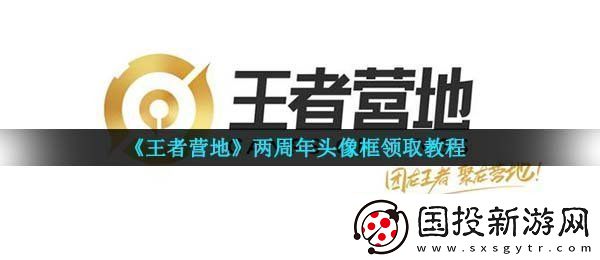 王者營地兩周年頭像框怎么獲得-兩周年頭像框領取教程