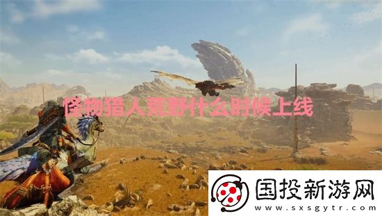 怪物獵人荒野什么時候上線-怪物獵人荒野各平臺上線時間一覽