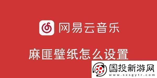 易云音樂麻匪壁紙設(shè)置教程-易云音樂麻匪壁紙怎么設(shè)置