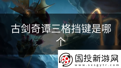 古劍奇譚三格擋鍵是哪個(gè)