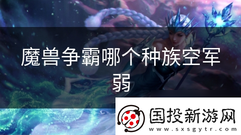 魔獸爭(zhēng)霸哪個(gè)種族空軍弱