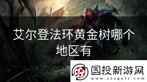 艾爾登法環(huán)黃金樹哪個(gè)地區(qū)有