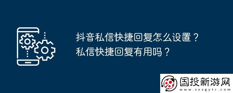 抖音私信快捷回復(fù)怎么設(shè)置-私信快捷回復(fù)有用嗎