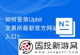 如何登錄Upbit交易所最新官方網(wǎng)站入口