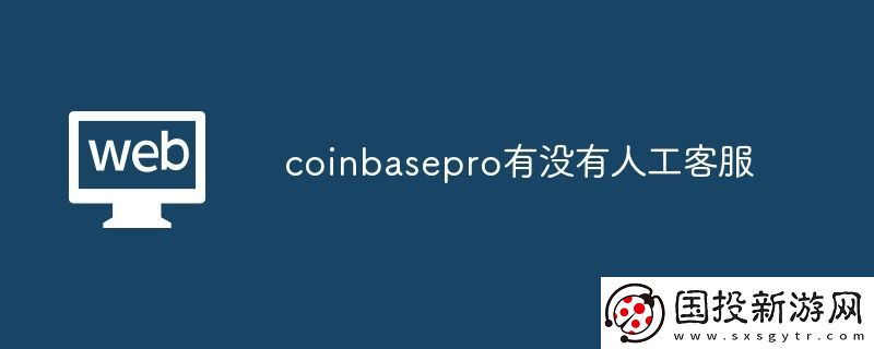 coinbasepro有沒有人工客服