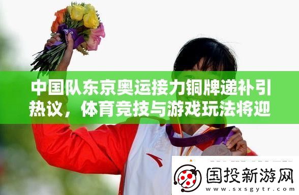 中國(guó)隊(duì)東京奧運(yùn)接力銅牌遞補(bǔ)引熱議體育競(jìng)技與游戲玩法將迎革命性變革