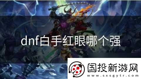dnf白手紅眼哪個(gè)強(qiáng)