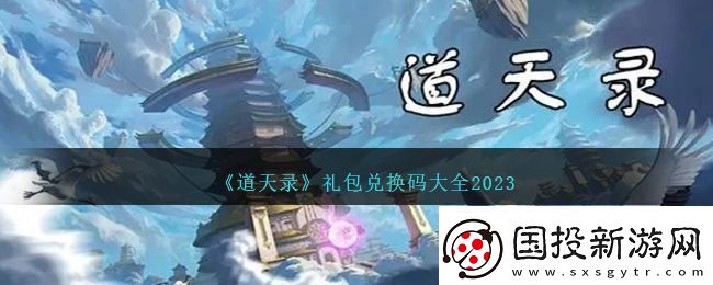 道天錄兌換碼-2023-道天錄-12個(gè)最新禮包兌換碼大全永久可用