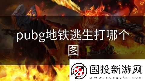 pubg地鐵逃生打哪個(gè)圖