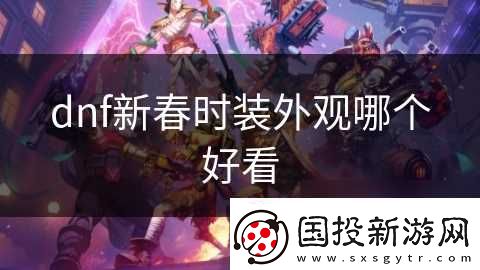 dnf新春時(shí)裝外觀哪個(gè)好看
