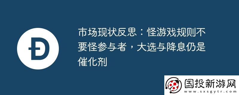 市場現(xiàn)狀反思:怪游戲規(guī)則不要怪參與者-大選與降息仍是催化劑