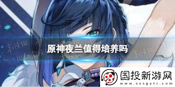 原神夜蘭值得培養(yǎng)嗎：寵物技能進(jìn)階指南