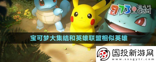 寶可夢大集結(jié)和英雄聯(lián)盟相似英雄有哪些-和英雄聯(lián)盟相似英雄介紹