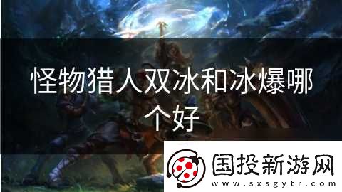 怪物獵人雙冰和冰爆哪個(gè)好