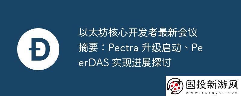 以太坊核心開發(fā)者最新會(huì)議摘要:Pectra-升級啟動(dòng)、PeerDAS-實(shí)現(xiàn)進(jìn)展探討