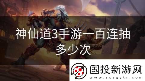 神仙道3手游一百連抽多少次