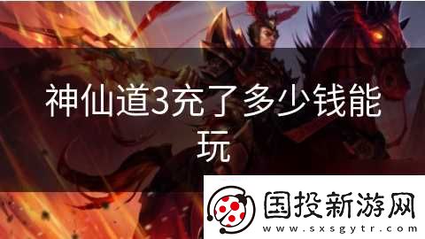 神仙道3充了多少錢能玩