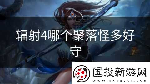 輻射4哪個(gè)聚落怪多好守