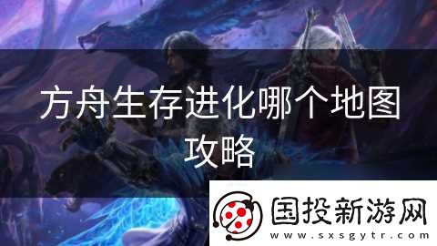 方舟生存進(jìn)化哪個(gè)地圖攻略