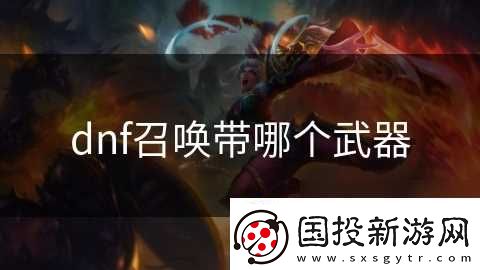 dnf召喚帶哪個武器