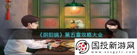 陰陽(yáng)鍋第五章攻略-陰陽(yáng)鍋第五章通關(guān)攻略流程-超詳細(xì)分享