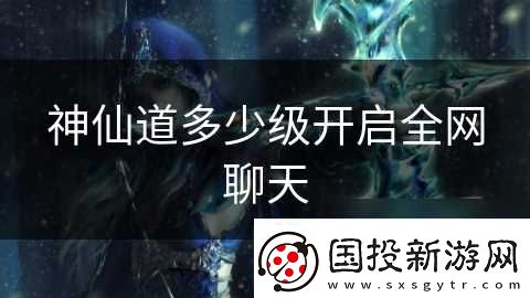 神仙道多少級(jí)開啟全網(wǎng)聊天