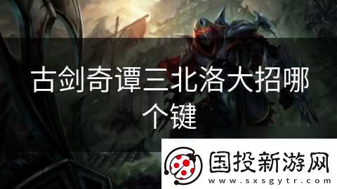 古劍奇譚三北洛大招哪個鍵